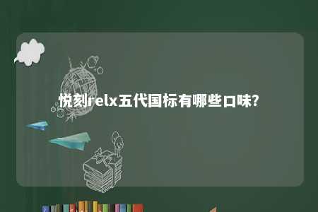 悦刻relx五代国标有哪些口味�？ 